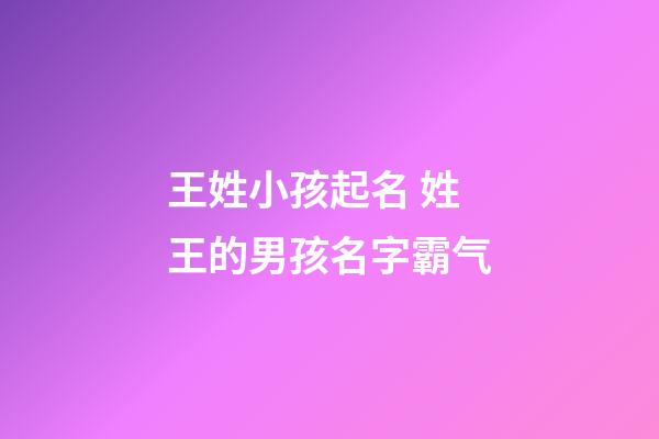 王姓小孩起名 姓王的男孩名字霸气